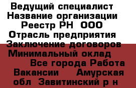 Ведущий специалист › Название организации ­ Реестр-РН, ООО › Отрасль предприятия ­ Заключение договоров › Минимальный оклад ­ 20 000 - Все города Работа » Вакансии   . Амурская обл.,Завитинский р-н